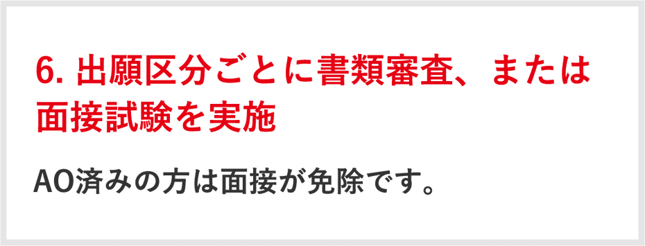 6.出願区分ごとに書類審査、または面接試験を実施