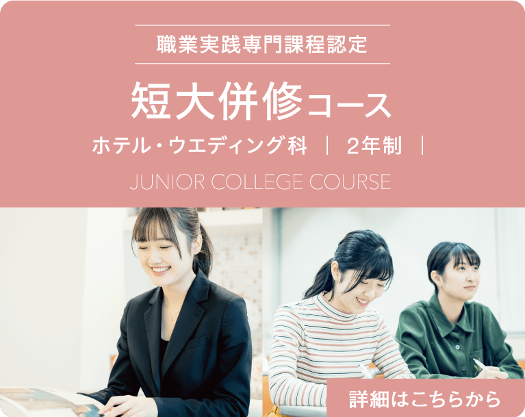 職業実践専門課程認定　短大併修コース　ホテル・ウエディング科　｜ 2年制 ｜　Junior College Course　詳細はこちらから