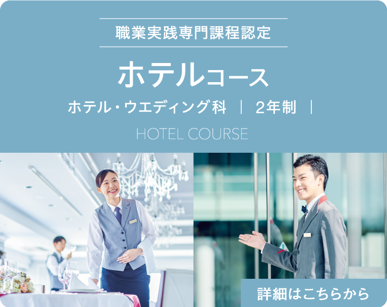 職業実践専門課程認定　ホテルコース　ホテル・ウエディング科　｜ 2年制 ｜　Hotel Course　詳細はこちらから