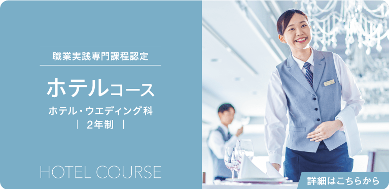 職業実践専門課程認定　ホテルコース　ホテル・ウエディング科　｜ 2年制 ｜　Hotel Course　詳細はこちらから