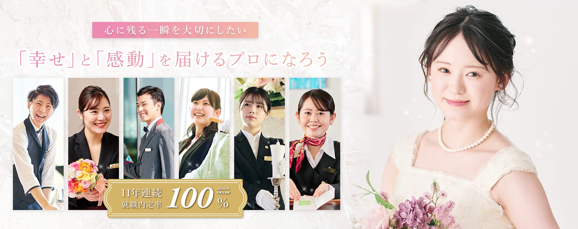 心に残る一瞬を大切にした 「幸せ」と「感動」を届けるプロになろう 11年連続 就職内定率100%