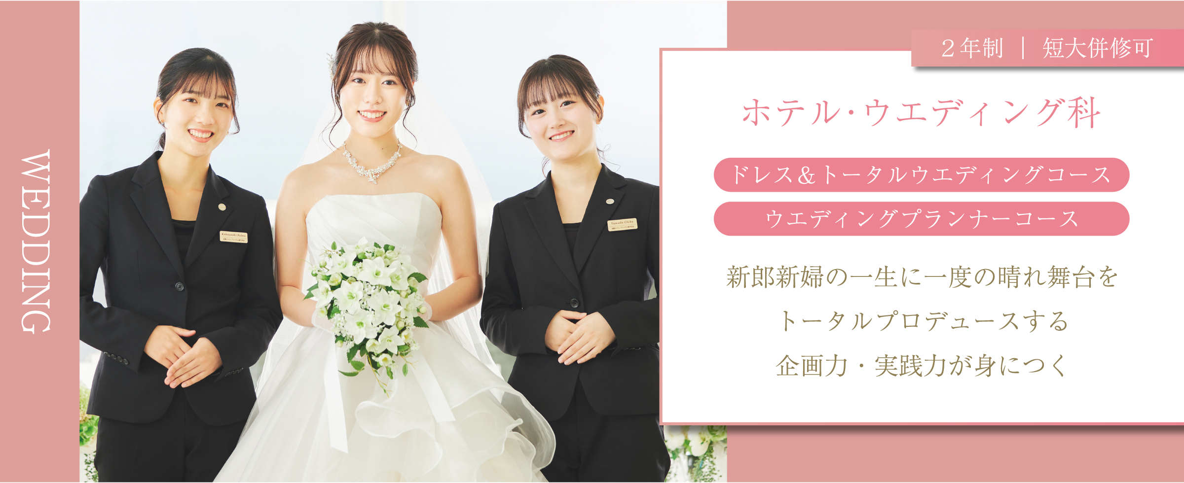 #職業実践専門課程認定　ウエディングコース　ホテル・ウエディング科　｜ 2年制 ｜　Wedding Course