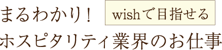 まるわかり！wishで目指せるホスピタリティ業界のお仕事