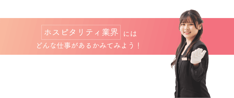 ホスピタリティ業界にはどんな仕事があるかみてみよう！