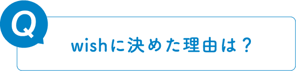 Q.wishに決めた理由は？