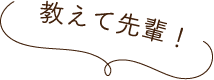 教えて先輩！