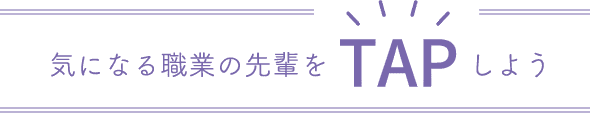 気になる職業の先輩をTAPしよう