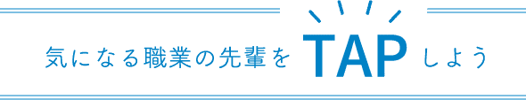 気になる職業の先輩をTAPしよう