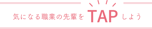 気になる職業の先輩をTAPしよう