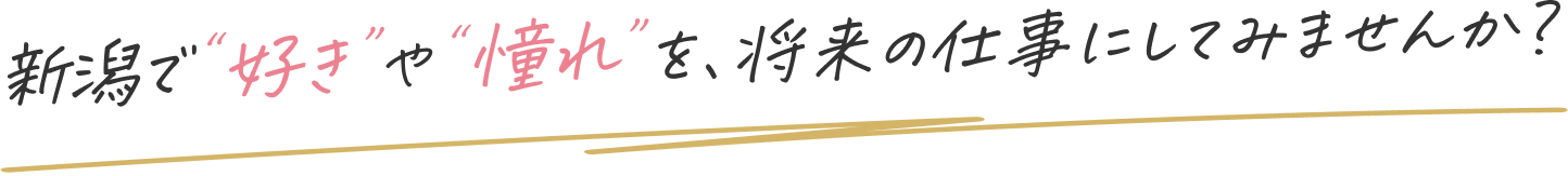 新潟で“好き”や“憧れ”を、将来の仕事にしてみませんか？