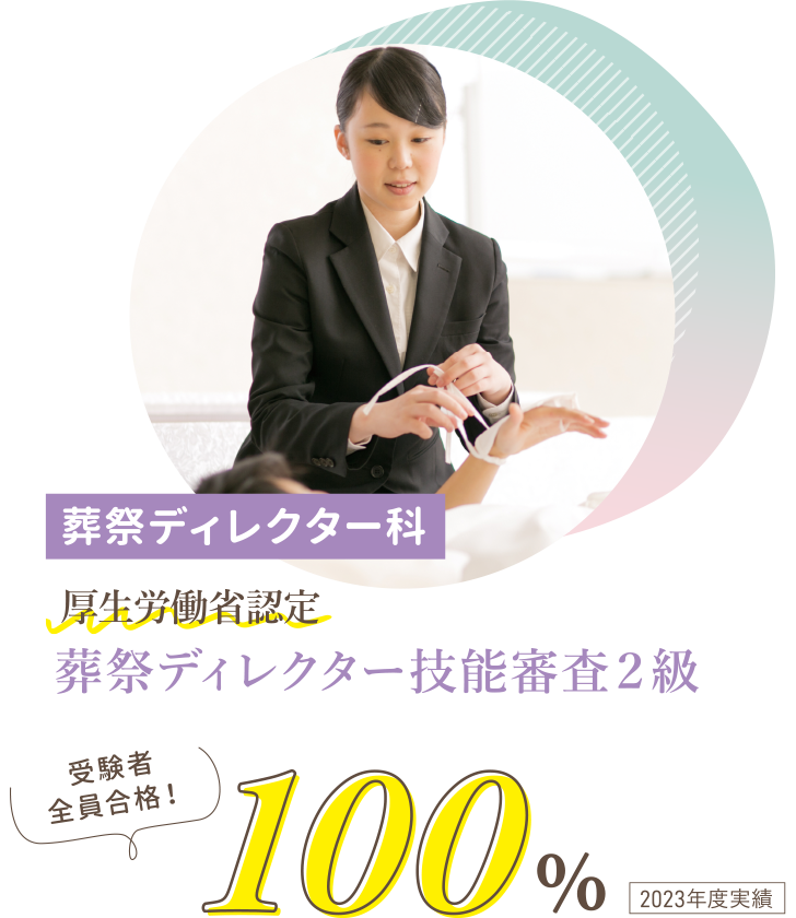 葬祭ディレクター科 厚生労働省認定 葬祭ディレクター技能審査2級 受験者全員合格！ 100% 2023年度実績